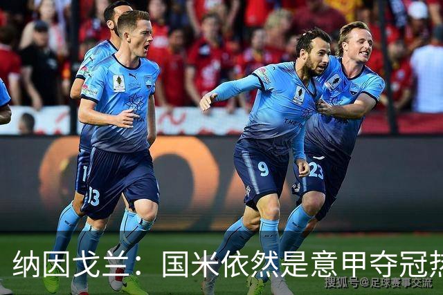 纳因戈兰：国米依然是意甲夺冠热门，这种强强对话对罗马是个考验